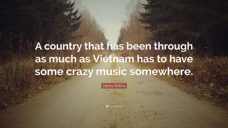 Henry Rollins Quote: “A country that has been through as much as Vietnam has to have some crazy music somewhere.”