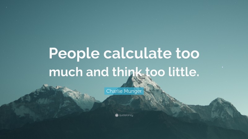 Charlie Munger Quote: “People calculate too much and think too little.”