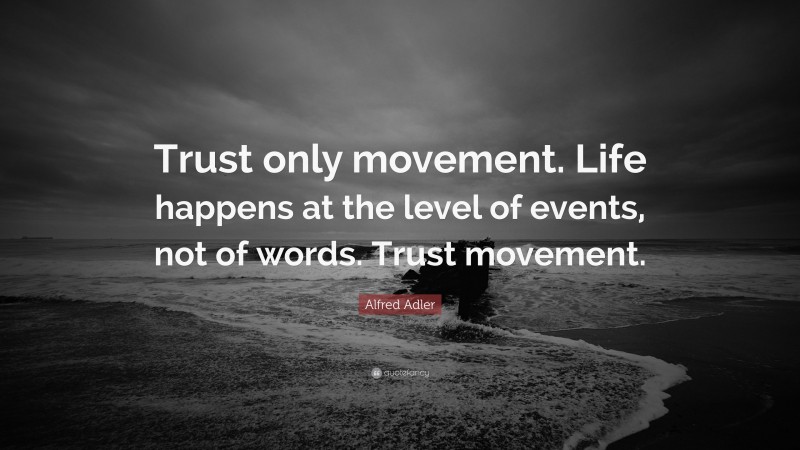 Alfred Adler Quote: “Trust only movement. Life happens at the level of events, not of words. Trust movement.”