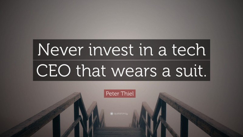Peter Thiel Quote: “Never invest in a tech CEO that wears a suit.”