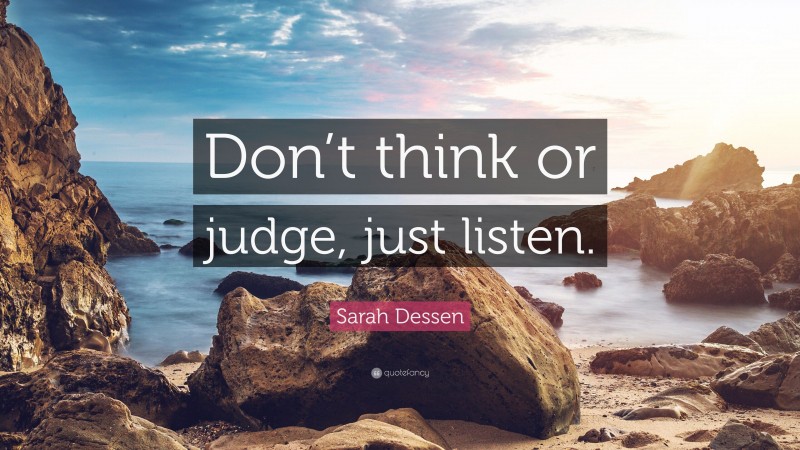 Sarah Dessen Quote: “Don’t think or judge, just listen.”