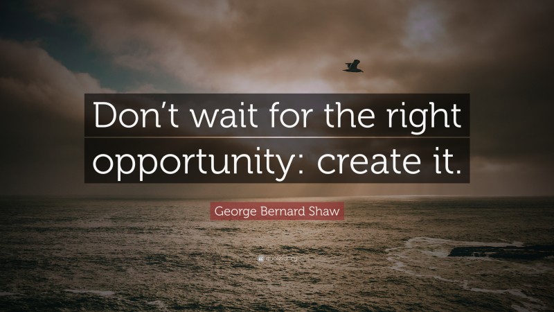 George Bernard Shaw Quote: “Don’t wait for the right opportunity ...