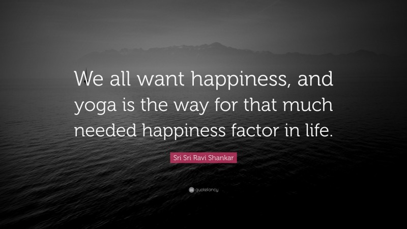 Sri Sri Ravi Shankar Quote: “We all want happiness, and yoga is the way for that much needed happiness factor in life.”