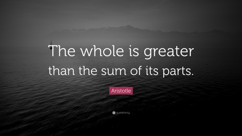 Aristotle Quote: “The whole is greater than the sum of its parts.”