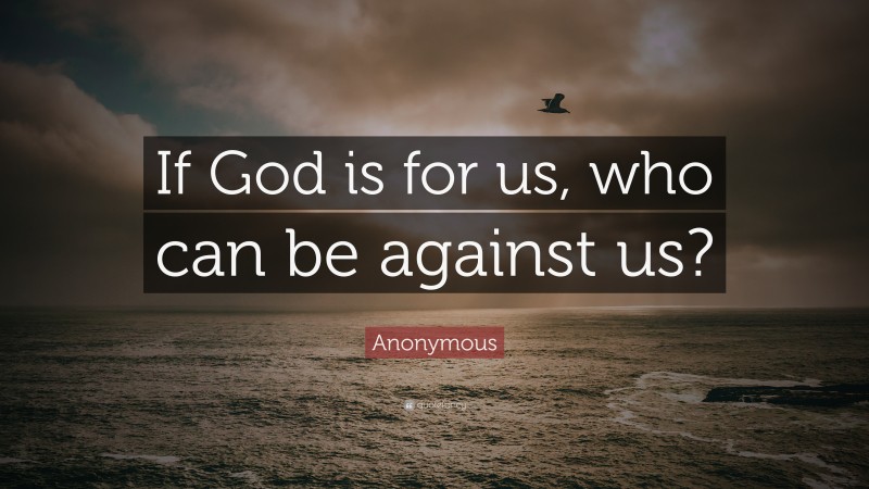 Anonymous Quote: “If God is for us, who can be against us?”