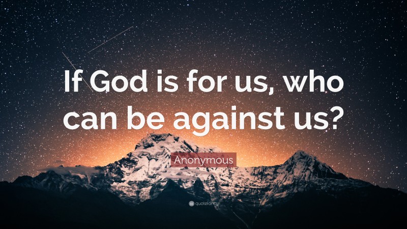 Anonymous Quote: “If God is for us, who can be against us?”