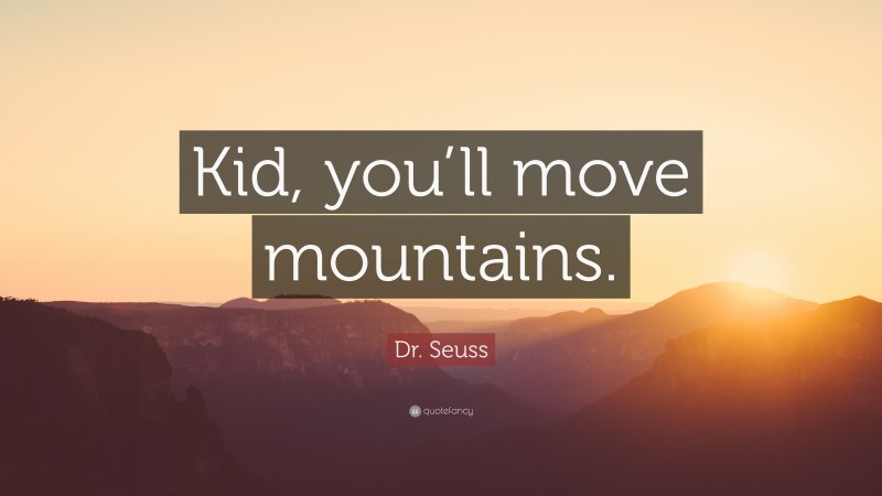 Dr. Seuss Quote: “Kid, you’ll move mountains.”