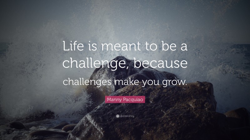 Manny Pacquiao Quote: “Life is meant to be a challenge, because ...