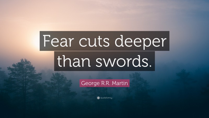 George R.R. Martin Quote: “Fear cuts deeper than swords.”