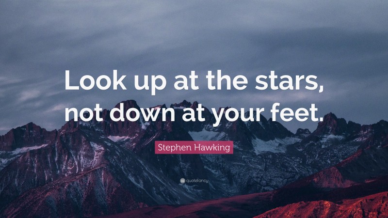 Stephen Hawking Quote: “Look up at the stars, not down at your feet.”