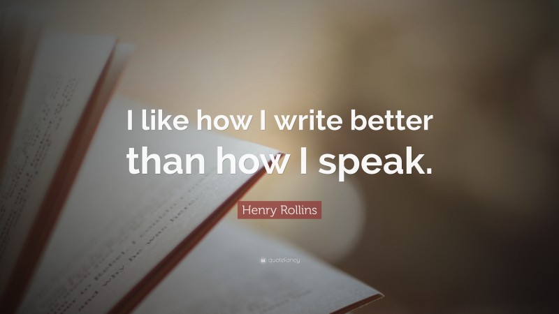 Henry Rollins Quote: “I like how I write better than how I speak.”