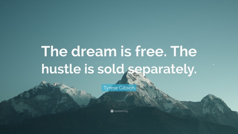 Tyrese Gibson Quote: “The dream is free. The hustle is sold separately.”
