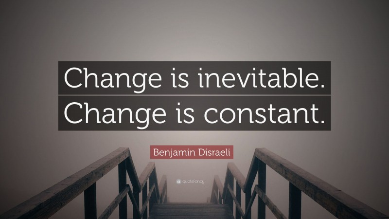 Benjamin Disraeli Quote: “Change is inevitable. Change is constant.”