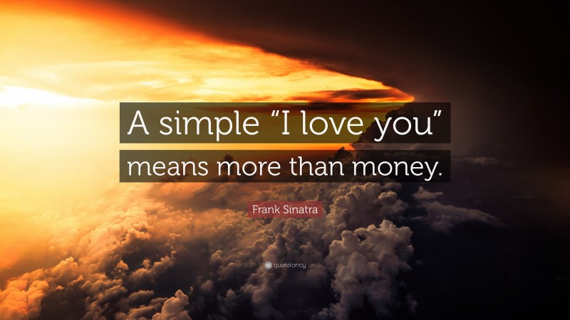 Frank Sinatra Quote: “A simple “I love you” means more than money.”