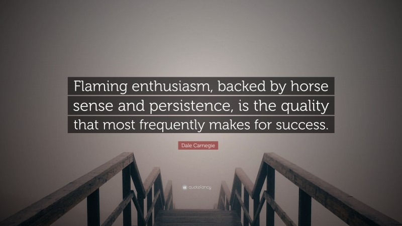 Dale Carnegie Quote: “Flaming enthusiasm, backed by horse sense and persistence, is the quality that most frequently makes for success.”