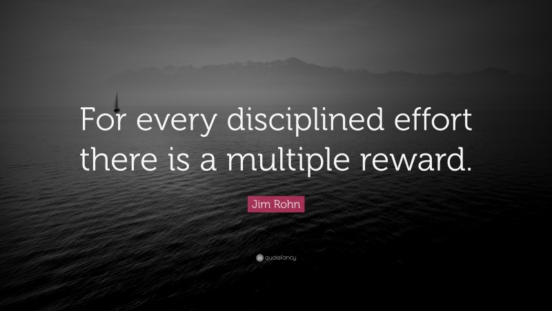 Jim Rohn Quote: “For every disciplined effort there is a multiple reward.”