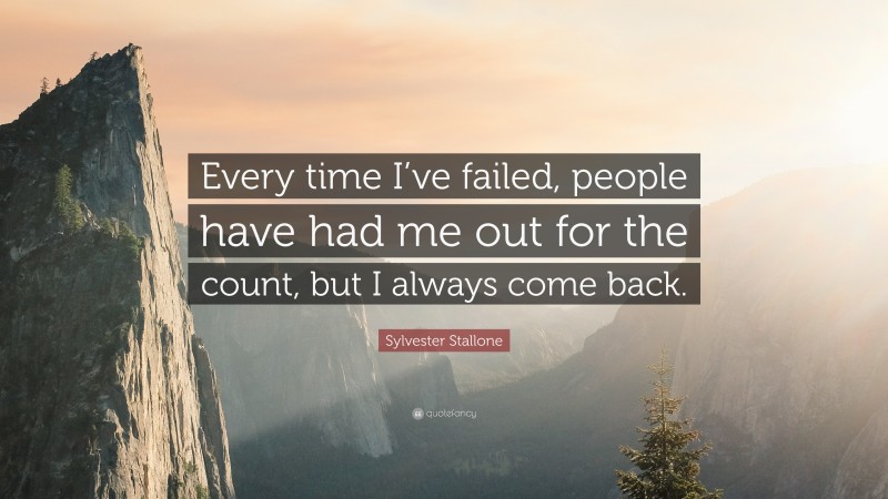 Sylvester Stallone Quote: “Every time I’ve failed, people have had me out for the count, but I always come back.”
