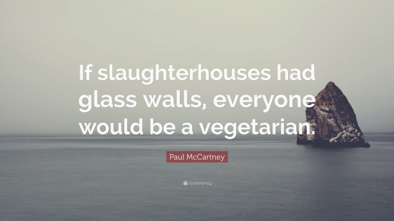Paul McCartney Quote: “If slaughterhouses had glass walls, everyone would be a vegetarian.”