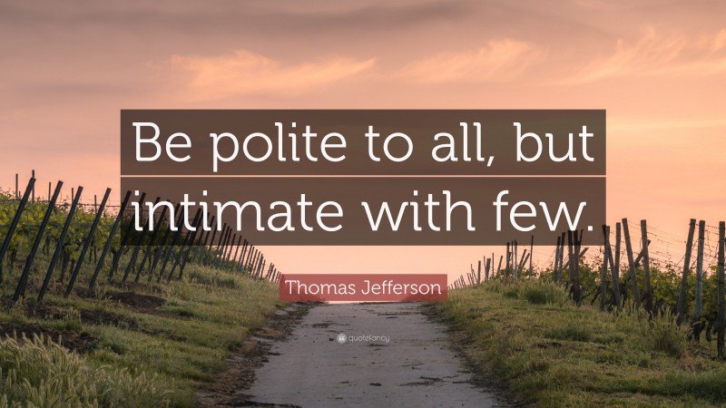 Thomas Jefferson Quote: “Be polite to all, but intimate with few.”