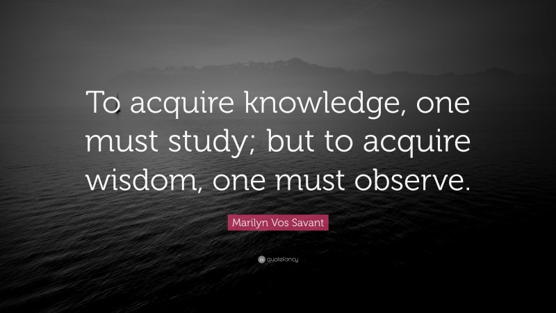 Marilyn Vos Savant Quote: “To acquire knowledge, one must study; but to ...