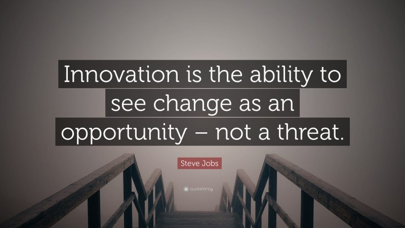 Steve Jobs Quote: “Innovation is the ability to see change as an opportunity – not a threat.”