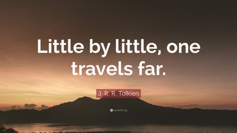 J. R. R. Tolkien Quote: “Little by little, one travels far.”