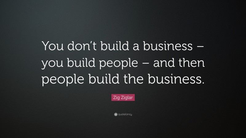 Zig Ziglar Quote: “You don’t build a business – you build people – and ...