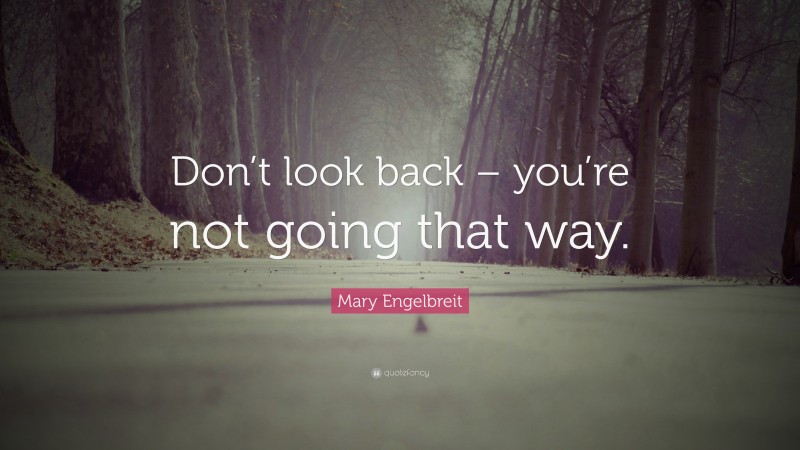Mary Engelbreit Quote: “Don’t look back – you’re not going that way.”