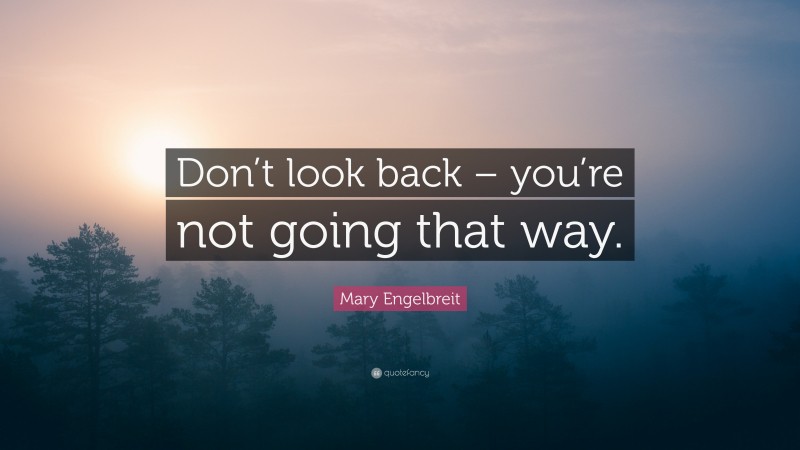 Mary Engelbreit Quote: “Don’t look back – you’re not going that way.”