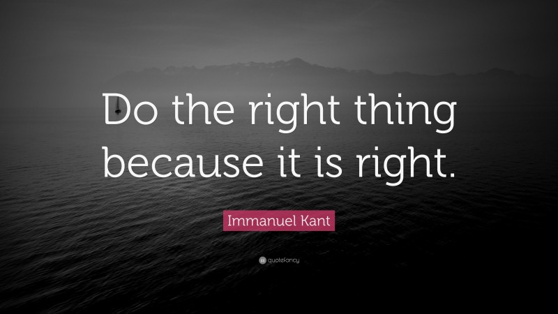 Immanuel Kant Quote: “Do the right thing because it is right.”