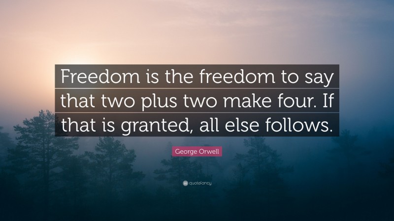 George Orwell Quote: “Freedom is the freedom to say that two plus two ...