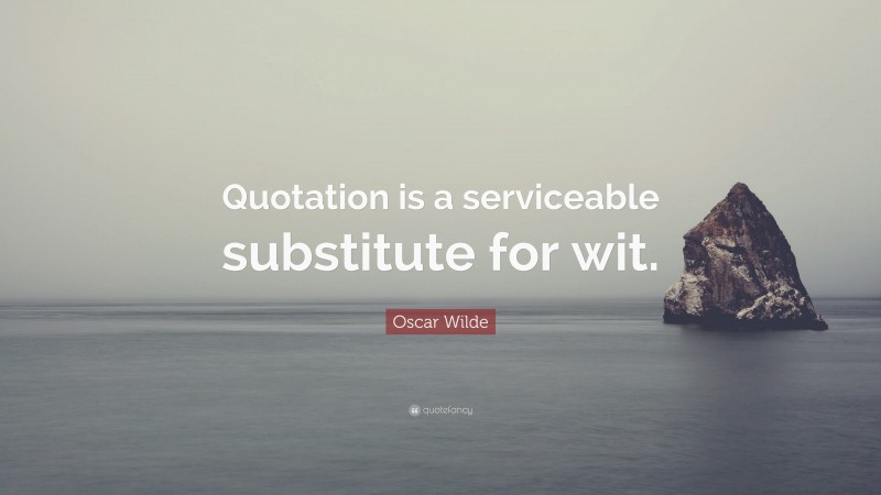 Oscar Wilde Quote: “Quotation is a serviceable substitute for wit.”