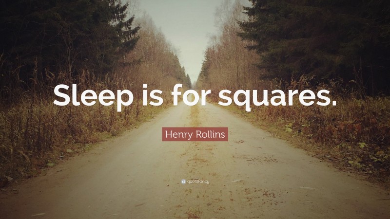 Henry Rollins Quote: “Sleep is for squares.”