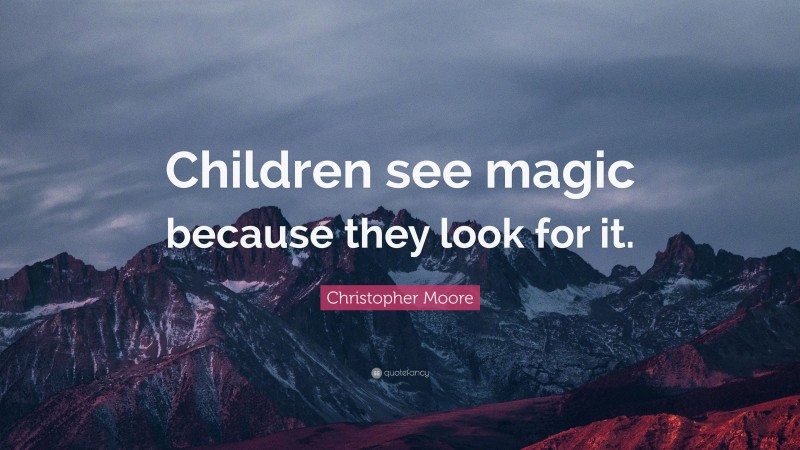 Christopher Moore Quote: “Children see magic because they look for it.”