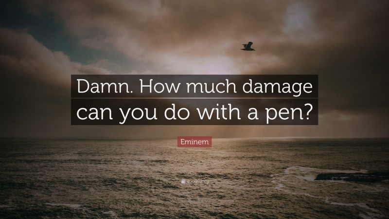Eminem Quote: “Damn. How much damage can you do with a pen?”