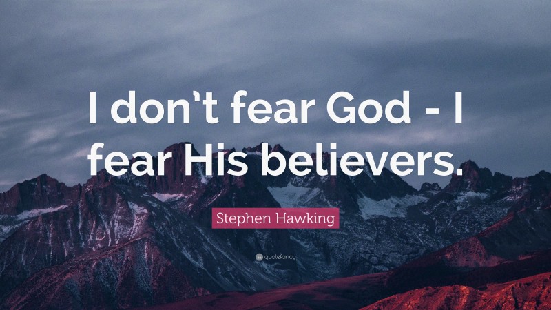Stephen Hawking Quote: “I don’t fear God - I fear His believers.”