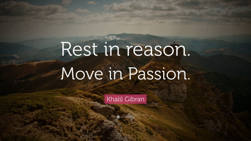 Khalil Gibran Quote: “Rest in reason. Move in Passion.”