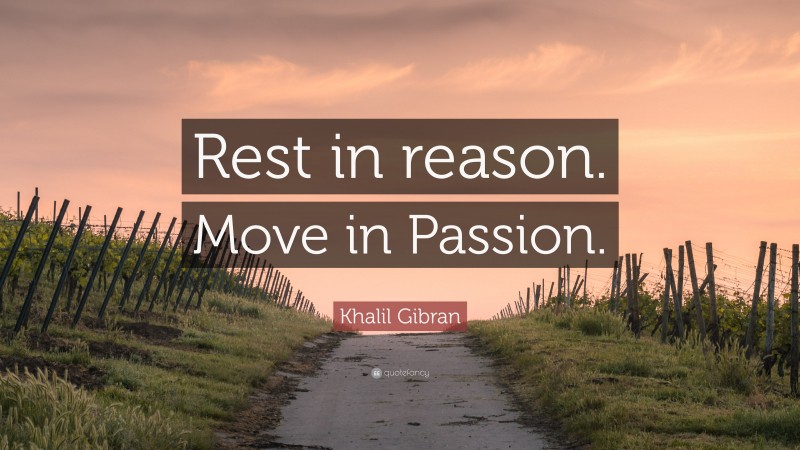 Khalil Gibran Quote: “Rest in reason. Move in Passion.”