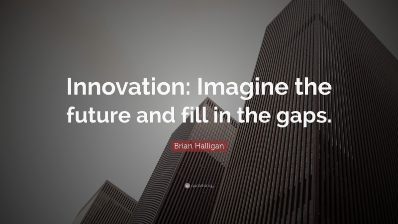 Brian Halligan Quote: “Innovation: Imagine the future and fill in the gaps.”
