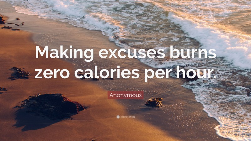 Anonymous Quote: “Making excuses burns zero calories per hour.”