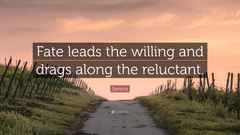 Seneca Quote: “Fate leads the willing and drags along the reluctant.”