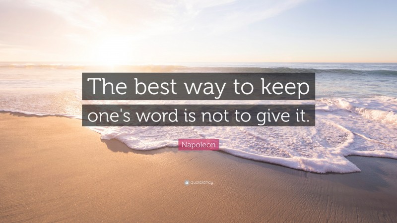 Napoleon Quote: “The best way to keep one's word is not to give it.”