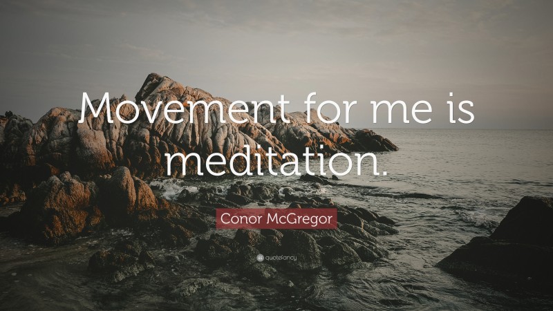 Conor McGregor Quote: “Movement for me is meditation.”