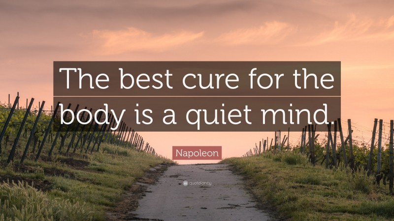 Napoleon Quote: “The best cure for the body is a quiet mind.”