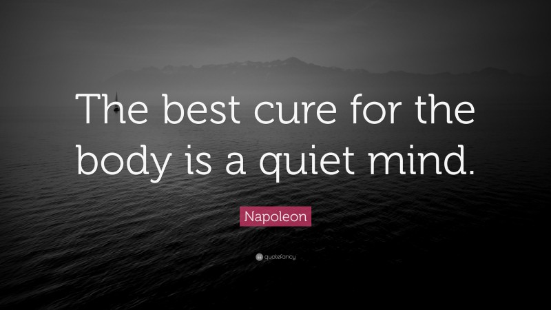 Napoleon Quote: “The best cure for the body is a quiet mind.”
