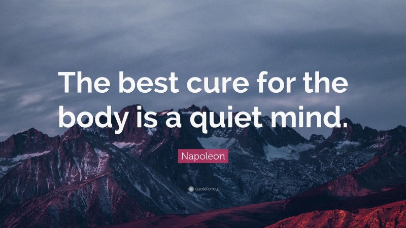 Napoleon Quote: “The best cure for the body is a quiet mind.”