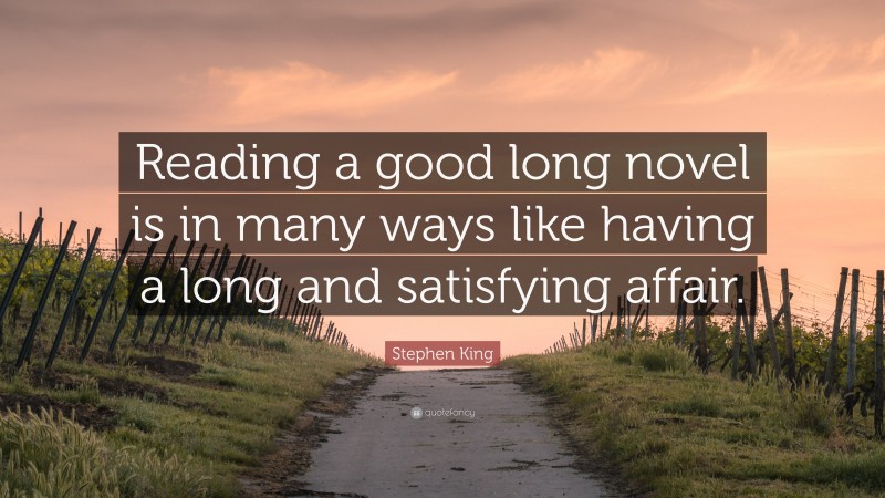 Stephen King Quote: “Reading a good long novel is in many ways like having a long and satisfying affair.”