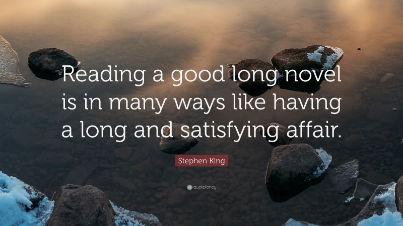 Stephen King Quote: “Reading a good long novel is in many ways like having a long and satisfying affair.”