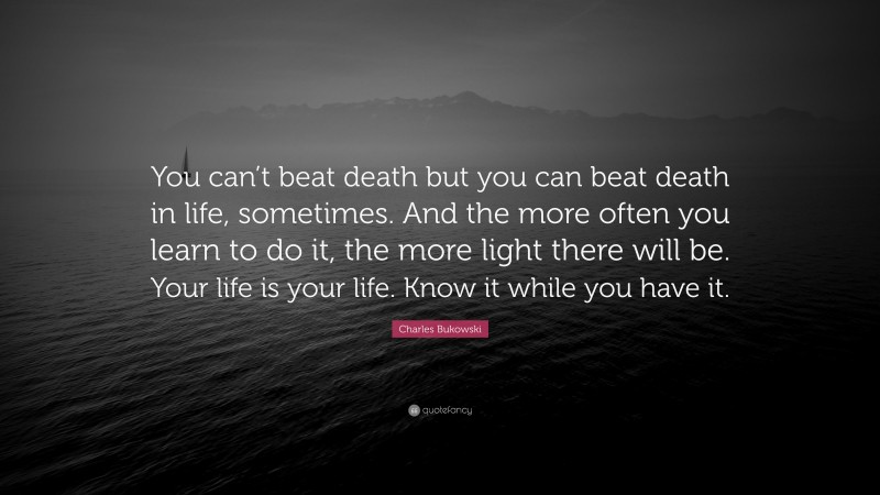 Charles Bukowski Quote: “You can’t beat death but you can beat death in ...