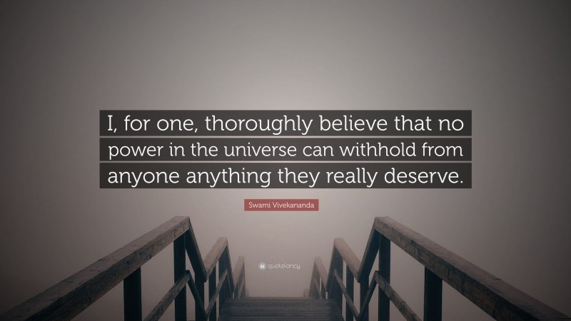 Swami Vivekananda Quote: “I, for one, thoroughly believe that no power in the universe can withhold from anyone anything they really deserve.”
